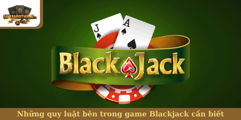 Blackjack Những quy luật bên trong game Blackjack cần biết