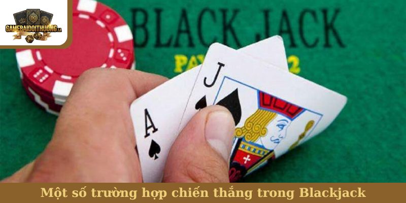 Blackjack Một số trường hợp chiến thắng trong Blackjack