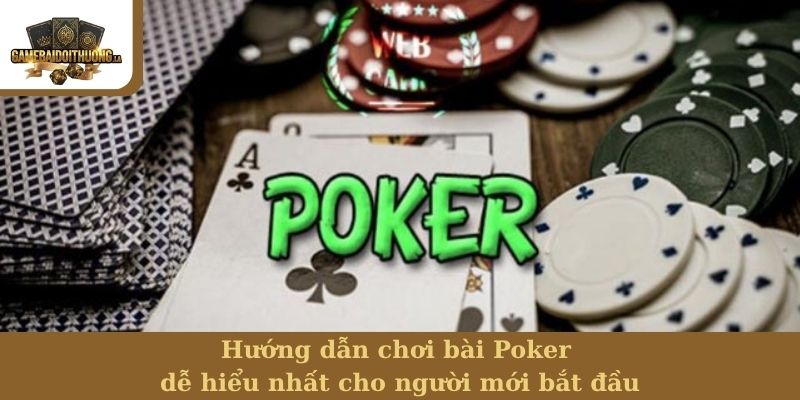 Hướng dẫn chơi bài Poker dễ hiểu nhất cho người mới bắt đầu