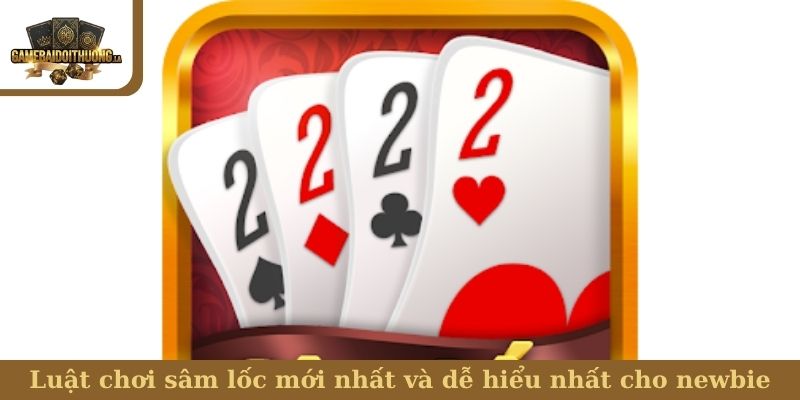 Luật chơi sâm lốc mới nhất và dễ hiểu nhất cho newbie