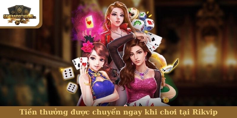 Rikvip Tiền thưởng được chuyển ngay khi chơi tại Rikvip