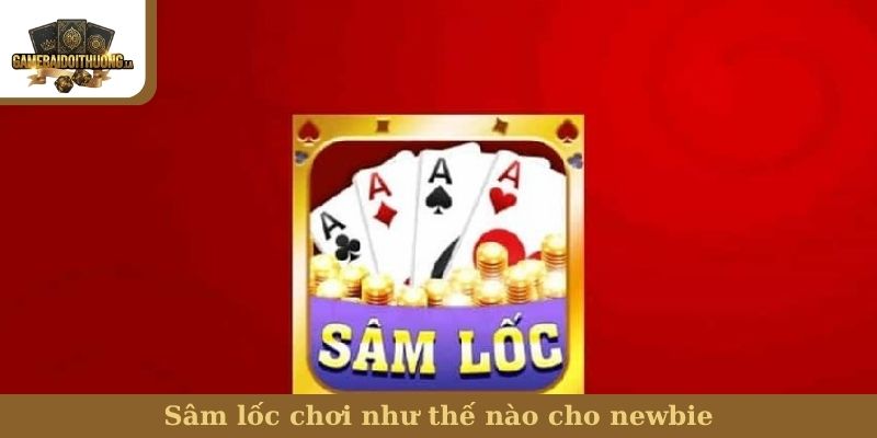 Sâm lốc chơi như thế nào cho newbie